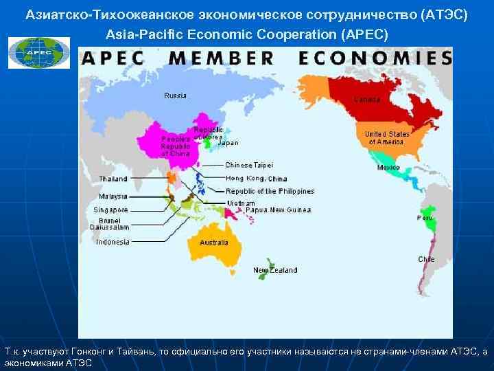 Азиатско-Тихоокеанское экономическое сотрудничество (АТЭС) Asia-Pacific Economic Cooperation (APEC) Т. к. участвуют Гонконг и Тайвань,