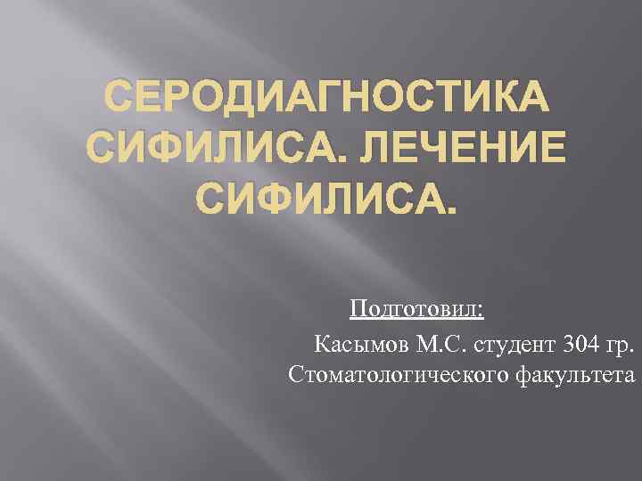 СЕРОДИАГНОСТИКА СИФИЛИСА. ЛЕЧЕНИЕ СИФИЛИСА. Подготовил: Касымов М. С. студент 304 гр. Стоматологического факультета 