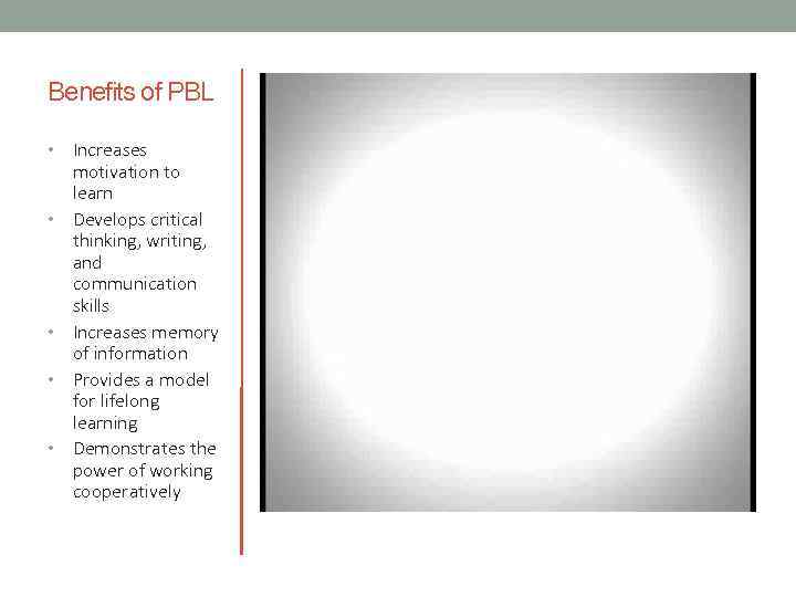 Benefits of PBL • • • Increases motivation to learn Develops critical thinking, writing,