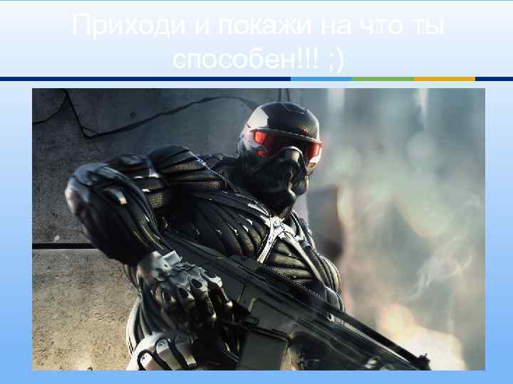 Приходи и покажи на что ты способен!!! ; ) 