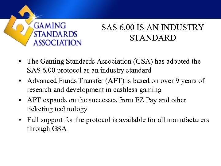 SAS 6. 00 IS AN INDUSTRY STANDARD • The Gaming Standards Association (GSA) has