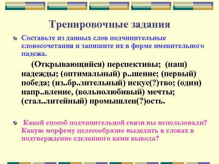 Тренировочные задания Составьте из данных слов подчинительные словосочетания и запишите их в форме именительного