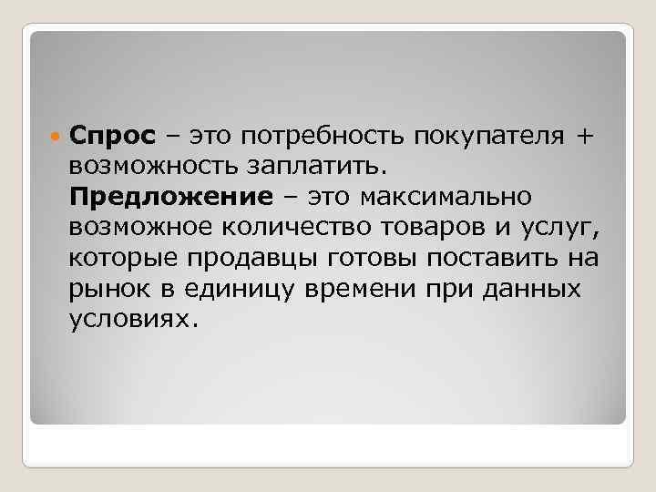  Спрос – это потребность покупателя + возможность заплатить. Предложение – это максимально возможное
