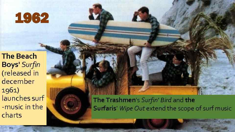 1962 The Beach Boys' Surfin (released in december 1961) launches surf -music in the