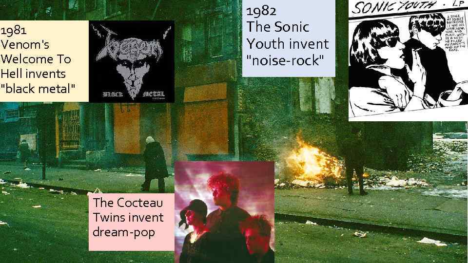 1982 The Sonic Youth invent "noise-rock" 1981 Venom's Welcome To Hell invents "black metal"