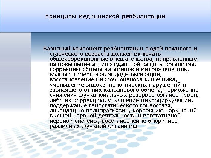 принципы медицинской реабилитации Базисный компонент реабилитации людей пожилого и старческого возраста должен включать общекоррекционные