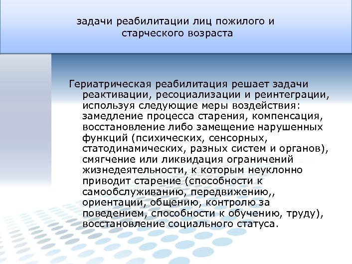 задачи реабилитации лиц пожилого и старческого возраста Гериатрическая реабилитация решает задачи реактивации, ресоциализации и