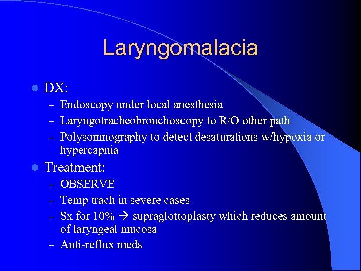 Laryngomalacia l DX: – Endoscopy under local anesthesia – Laryngotracheobronchoscopy to R/O other path