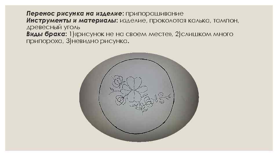 Перенос рисунка на изделие: припорашивание Инструменты и материалы: изделие, проколотая калька, тампон, древесный уголь