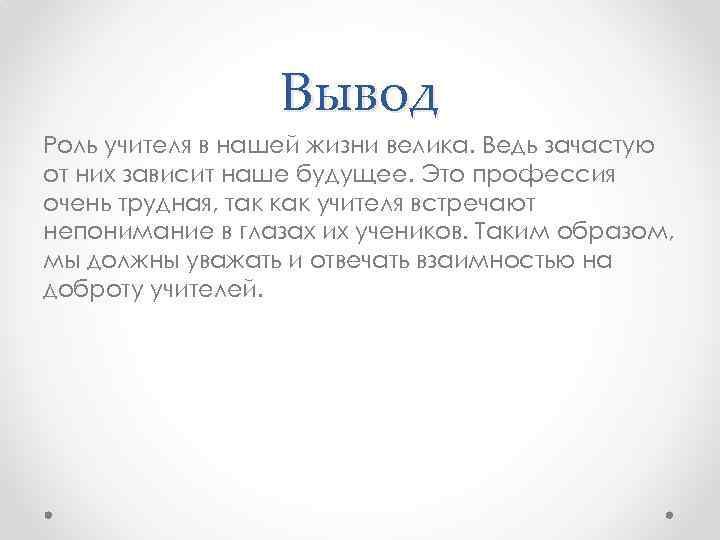 Вывод Роль учителя в нашей жизни велика. Ведь зачастую от них зависит наше будущее.