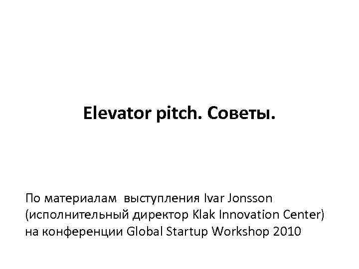 Elevator pitch. Советы. По материалам выступления Ivar Jonsson (исполнительный директор Klak Innovation Center) на