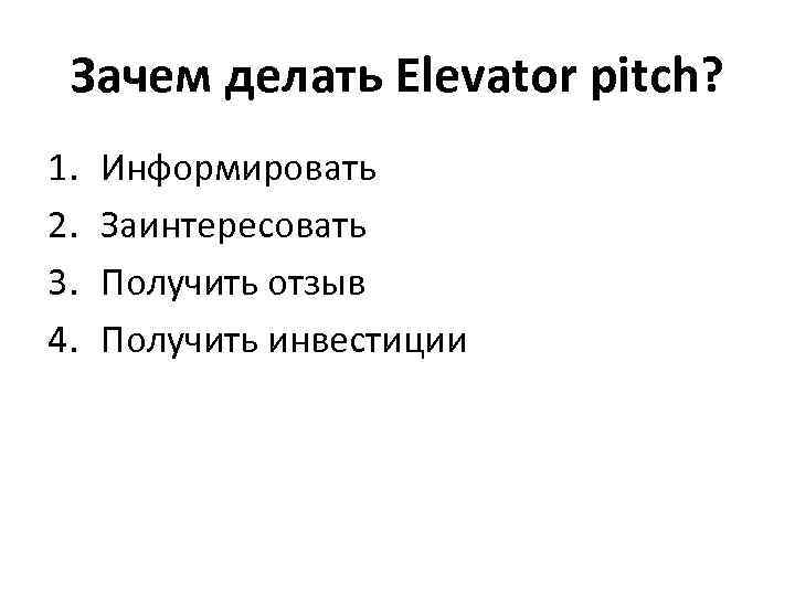 Зачем делать Elevator pitch? 1. 2. 3. 4. Информировать Заинтересовать Получить отзыв Получить инвестиции