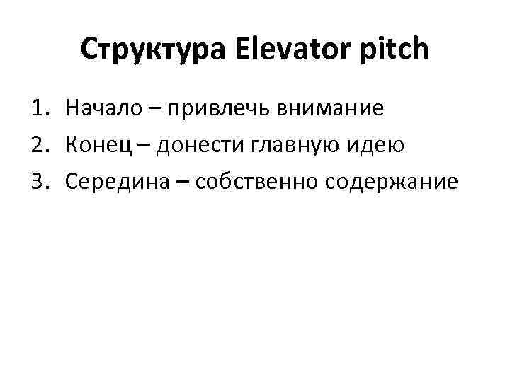 Структура Elevator pitch 1. Начало – привлечь внимание 2. Конец – донести главную идею