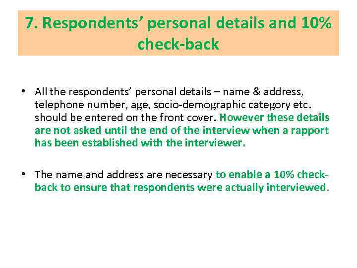 7. Respondents’ personal details and 10% check-back • All the respondents’ personal details –