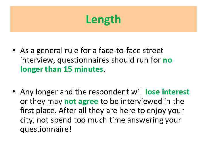 Length • As a general rule for a face-to-face street interview, questionnaires should run