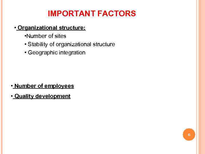 IMPORTANT FACTORS • Organizational structure: • Number of sites • Stability of organizational structure