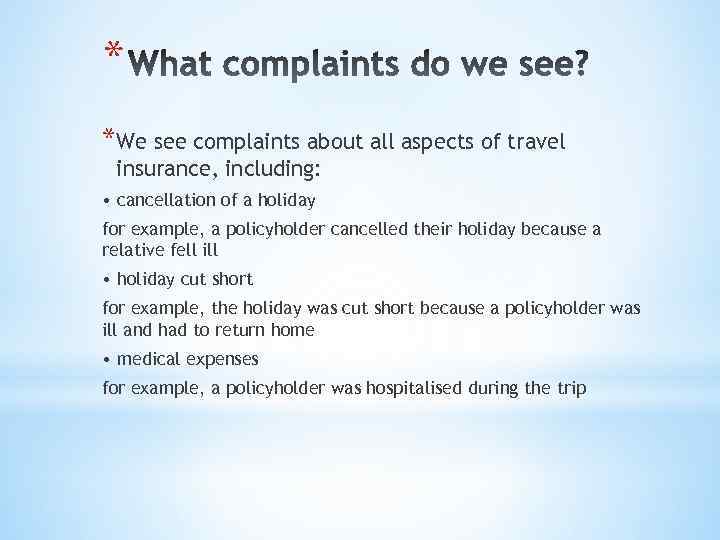 * *We see complaints about all aspects of travel insurance, including: • cancellation of