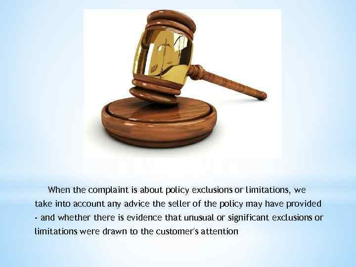 When the complaint is about policy exclusions or limitations, we take into account any