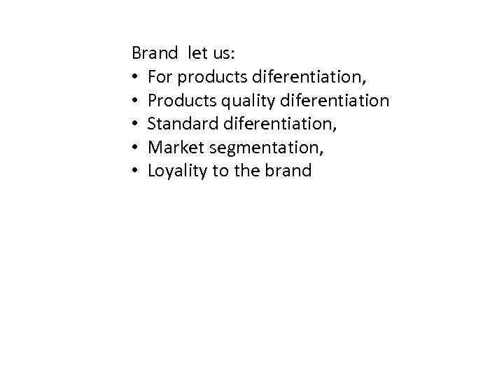 Brand let us: • For products diferentiation, • Products quality diferentiation • Standard diferentiation,