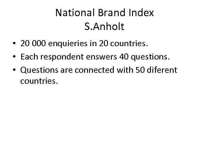 National Brand Index S. Anholt • 20 000 enquieries in 20 countries. • Each