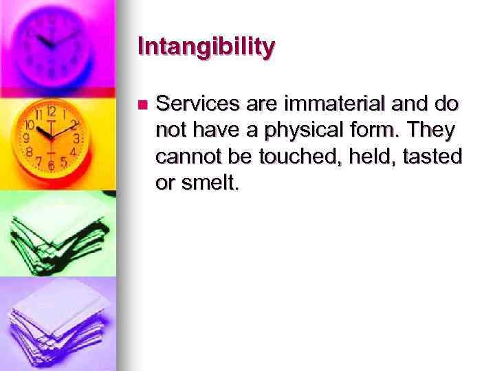 Intangibility n Services are immaterial and do not have a physical form. They cannot