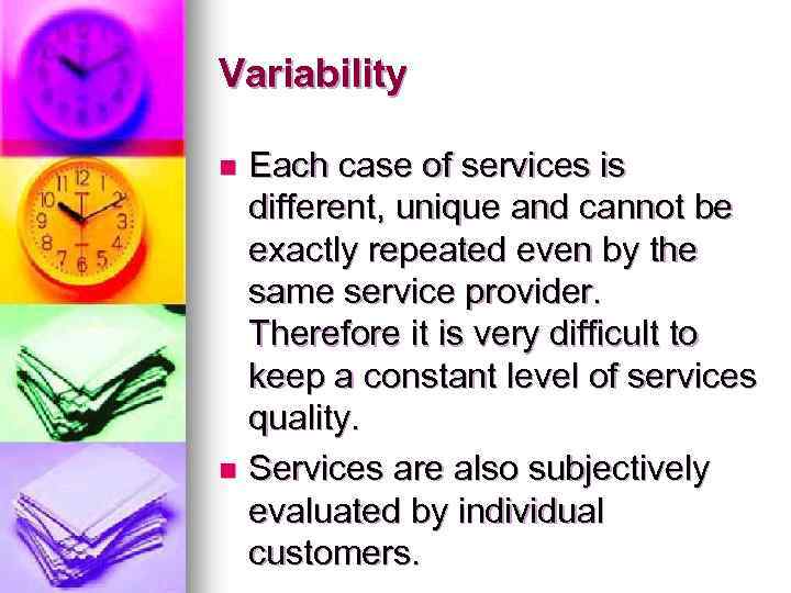 Variability Each case of services is different, unique and cannot be exactly repeated even