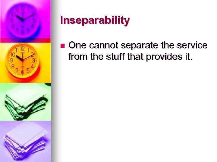 Inseparability n One cannot separate the service from the stuff that provides it. 