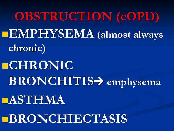 OBSTRUCTION (c. OPD) n. EMPHYSEMA (almost always chronic) n. CHRONIC BRONCHITIS emphysema n. ASTHMA