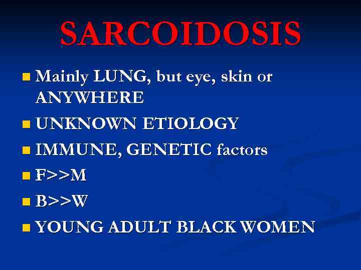 SARCOIDOSIS n Mainly LUNG, but eye, skin or ANYWHERE n UNKNOWN ETIOLOGY n IMMUNE,