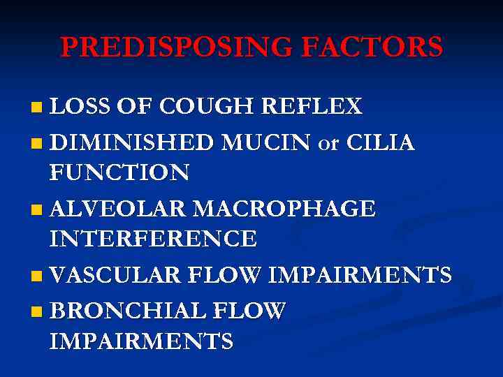 PREDISPOSING FACTORS n LOSS OF COUGH REFLEX n DIMINISHED MUCIN or CILIA FUNCTION n