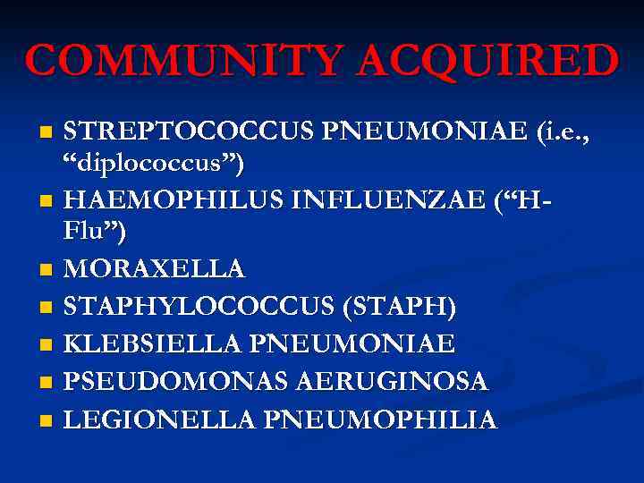 COMMUNITY ACQUIRED STREPTOCOCCUS PNEUMONIAE (i. e. , “diplococcus”) n HAEMOPHILUS INFLUENZAE (“HFlu”) n MORAXELLA