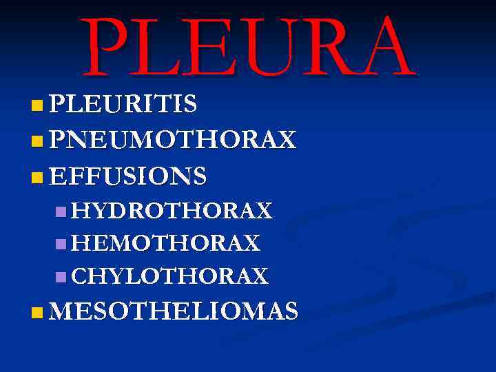 PLEURA n PLEURITIS n PNEUMOTHORAX n EFFUSIONS n HYDROTHORAX n HEMOTHORAX n CHYLOTHORAX n