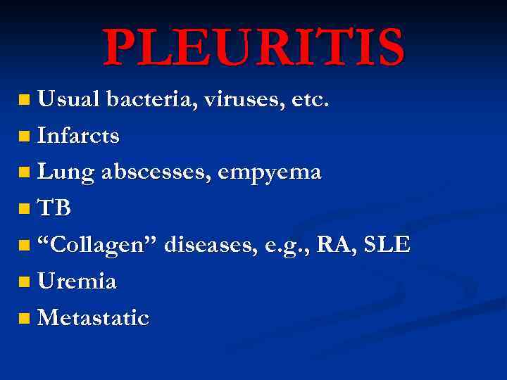 PLEURITIS n Usual bacteria, viruses, etc. n Infarcts n Lung abscesses, empyema n TB