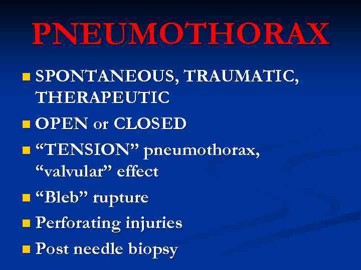 PNEUMOTHORAX n SPONTANEOUS, TRAUMATIC, THERAPEUTIC n OPEN or CLOSED n “TENSION” pneumothorax, “valvular” effect