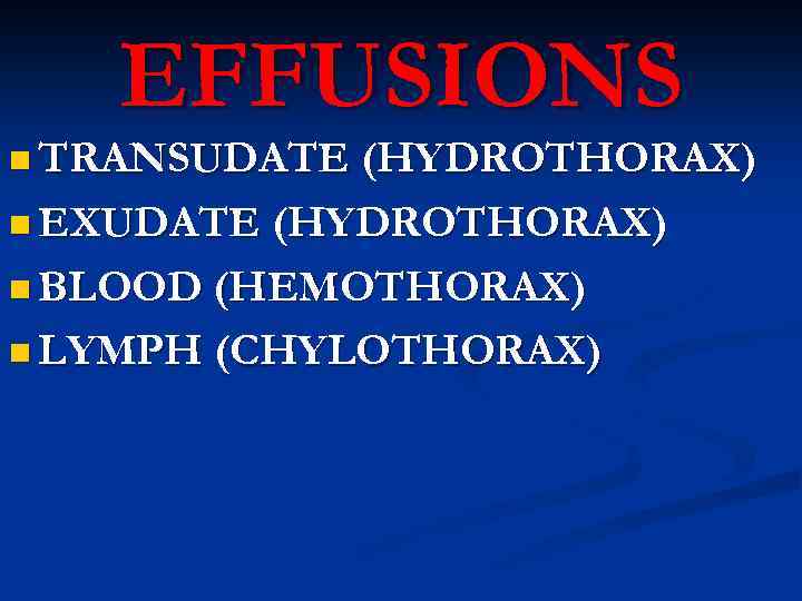 EFFUSIONS n TRANSUDATE (HYDROTHORAX) n EXUDATE (HYDROTHORAX) n BLOOD (HEMOTHORAX) n LYMPH (CHYLOTHORAX) 