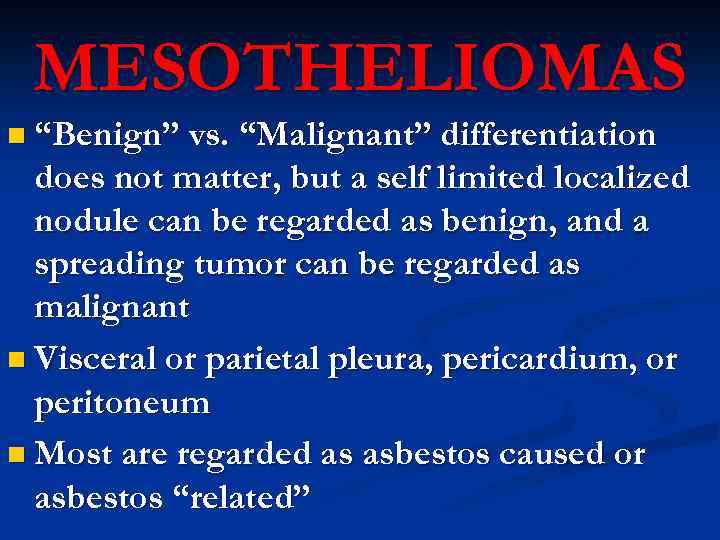 MESOTHELIOMAS n “Benign” vs. “Malignant” differentiation does not matter, but a self limited localized