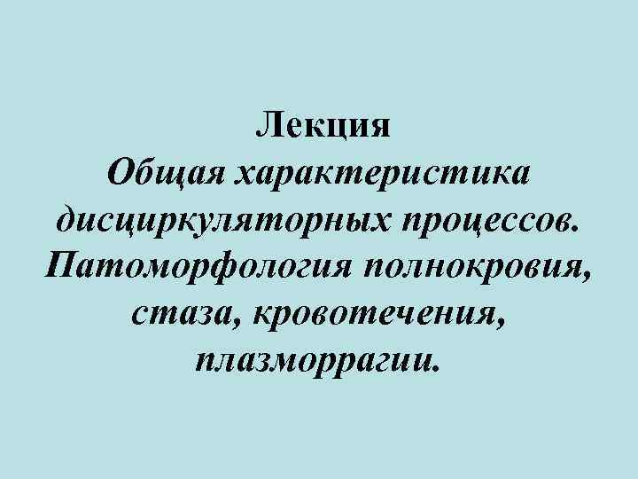 Лекция Общая характеристика дисциркуляторных процессов. Патоморфология полнокровия, стаза, кровотечения, плазморрагии. 