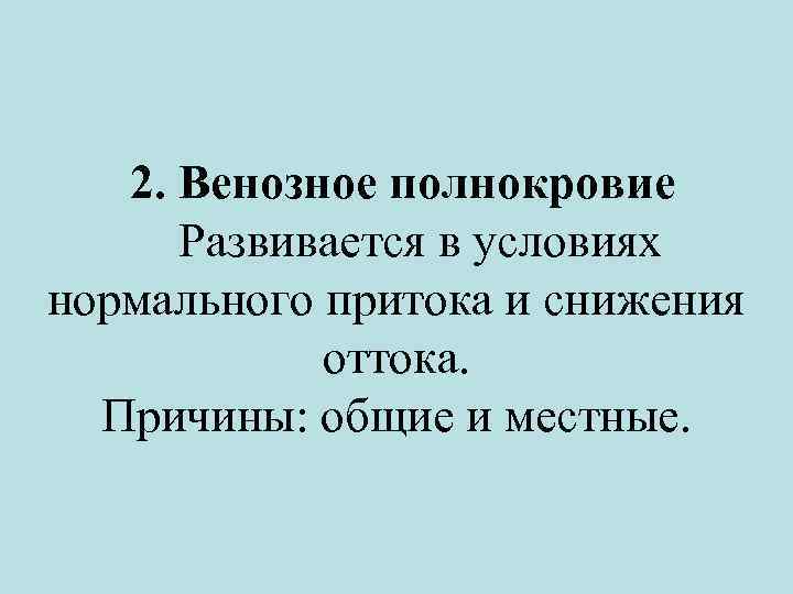 2. Венозное полнокровие Развивается в условиях нормального притока и снижения оттока. Причины: общие и