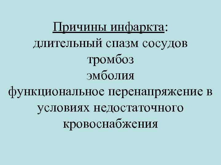 Причины инфаркта: длительный спазм сосудов тромбоз эмболия функциональное перенапряжение в условиях недостаточного кровоснабжения 