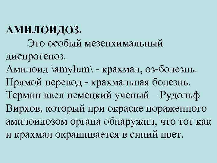 АМИЛОИДОЗ. Это особый мезенхимальный диспротеноз. Амилоид amylum - крахмал, оз-болезнь. Прямой перевод - крахмальная
