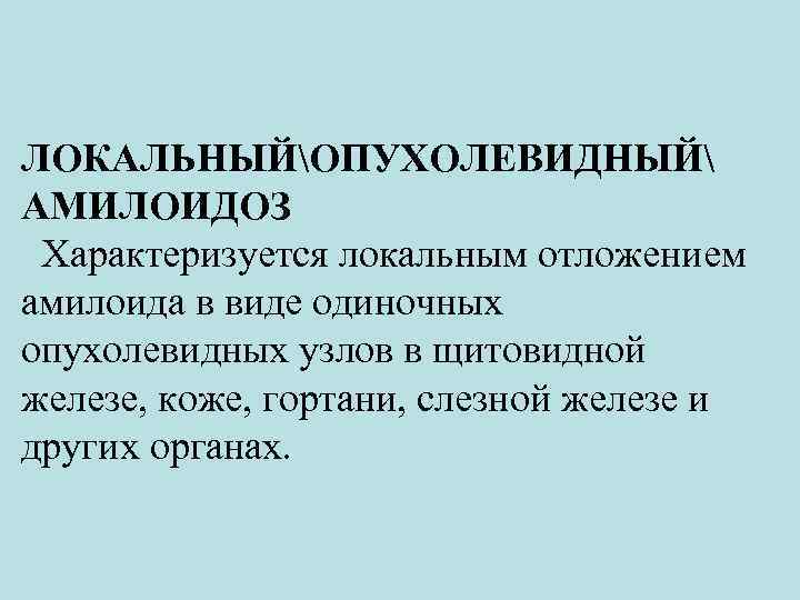 ЛОКАЛЬНЫЙОПУХОЛЕВИДНЫЙ АМИЛОИДОЗ Характеризуется локальным отложением амилоида в виде одиночных опухолевидных узлов в щитовидной железе,
