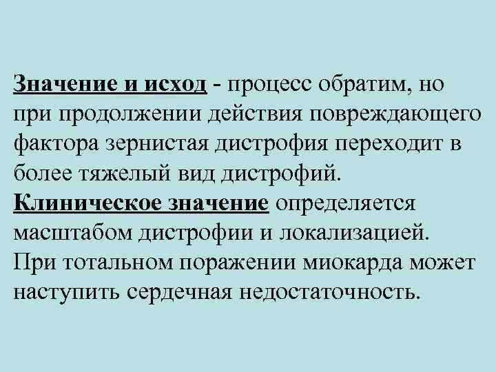 Значение и исход - процесс обратим, но при продолжении действия повреждающего фактора зернистая дистрофия