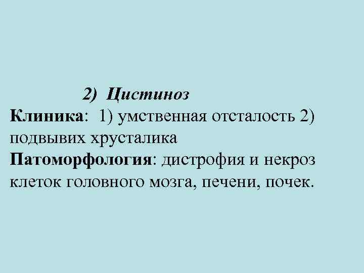 2) Цистиноз Клиника: 1) умственная отсталость 2) подвывих хрусталика Патоморфология: дистрофия и некроз клеток