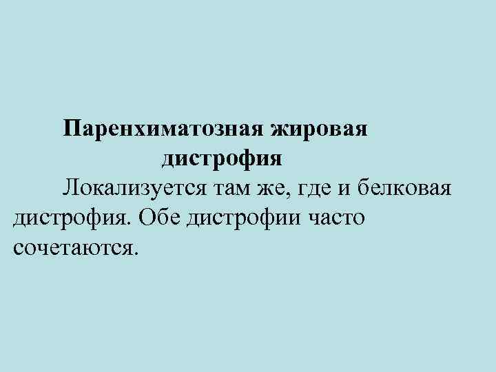 Паренхиматозная жировая дистрофия Локализуется там же, где и белковая дистрофия. Обе дистрофии часто сочетаются.