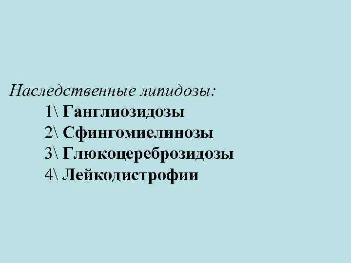 Наследственные липидозы: 1 Ганглиозидозы 2 Сфингомиелинозы 3 Глюкоцереброзидозы 4 Лейкодистрофии 
