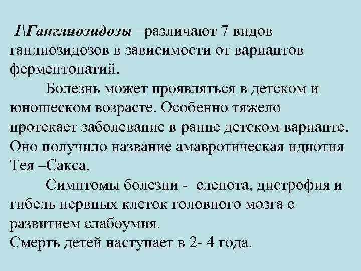 1Ганглиозидозы –различают 7 видов ганлиозидозов в зависимости от вариантов ферментопатий. Болезнь может проявляться в