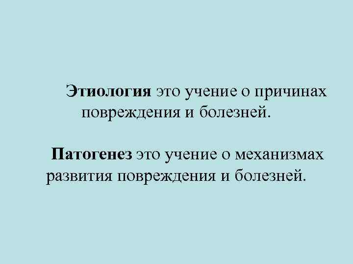  Этиология это учение о причинах повреждения и болезней. Патогенез это учение о механизмах