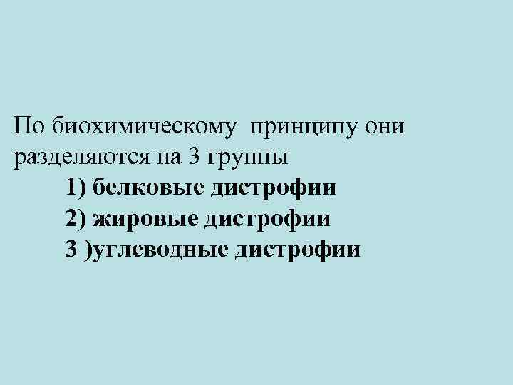 По биохимическому принципу они разделяются на 3 группы 1) белковые дистрофии 2) жировые дистрофии