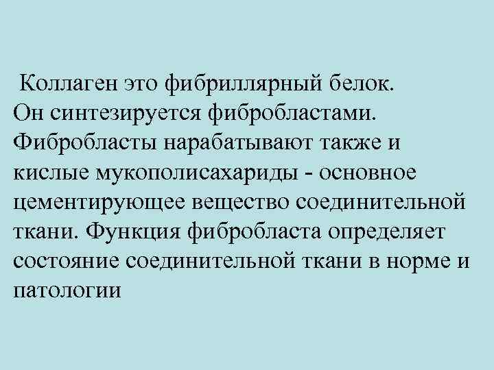  Коллаген это фибриллярный белок. Он синтезируется фибробластами. Фибробласты нарабатывают также и кислые мукополисахариды