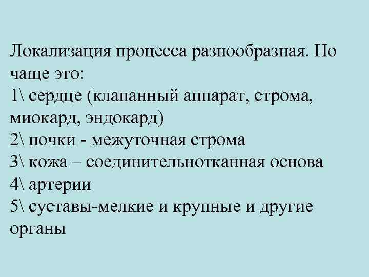 Локализация процесса разнообразная. Но чаще это: 1 сердце (клапанный аппарат, строма, миокард, эндокард) 2